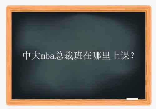 中大mba总裁班在哪里上课？