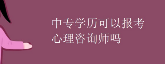 中专学历可以报考心理咨询师吗？