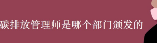 碳排放管理师证书是哪个部门发的？