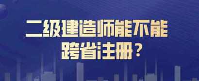 二级建造师可以跨省注册吗？