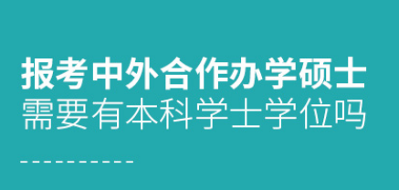 中外合作办学硕士需要有本科学士学位吗？