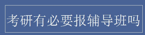 考研要不要报辅导班？