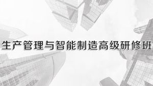 2024年扬州、深圳、东莞、厦门、青岛、合肥、杭州先进制造业干部培训班推荐：为什么选择“生产管理与智能制造高级研修班”？