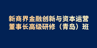 2024年新商界金融创新与资本运营董事长高级研修（青岛）班报名前常见问题解答（五问）