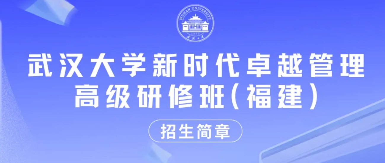 武汉大学新时代卓越管理高级研修班（福建）招生简章