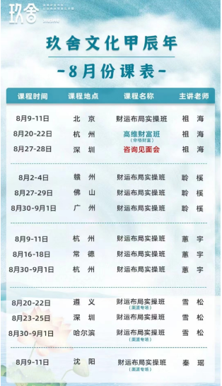 玖舍文化班8月份课表- 财运布局实操班 _8月2-4日	赣 州 _ 8月9-11_杭 州  8月9-11_北 京 8月16-18日 常 德 _8月20-22日 遵 义 _ 8月23-25日 深 圳